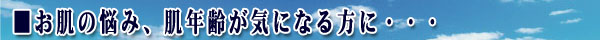 お肌の悩み、肌年齢が気になる方に・・・