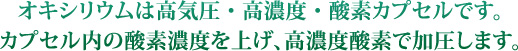 オキシリウムはカプセル内を酸素濃度で加圧します。