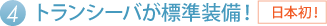 4.トランシーバが標準で付います(日本初!)