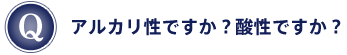Q：アルカリ性ですか？酸性ですか？
