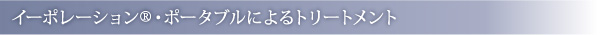 イーポレーション®・ポータブルによるトリートメント