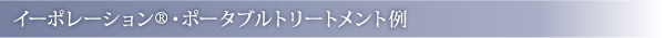 イーポレーション®・ポータブルトリートメント例