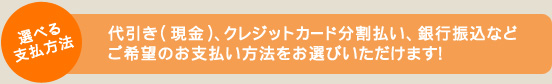 代引き（現金）、クレジットカード分割払い、銀行振り込みなどご希望のお支払方法をお選び頂けます。