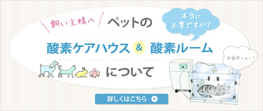 ペットの酸素ケアハウス・酸素ルームについて詳しくはこちら⇒