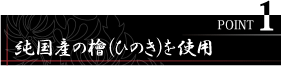 POINT1　純国産の桧（ひのき）を使用