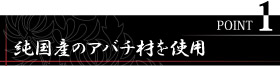 POINT1　純国産のアバチ材を使用