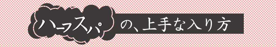 ハーフスパの上手な入り方