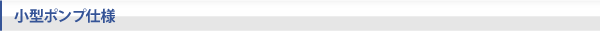 小型ポンプ仕様